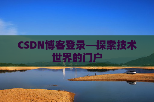CSDN博客登录—探索技术世界的门户